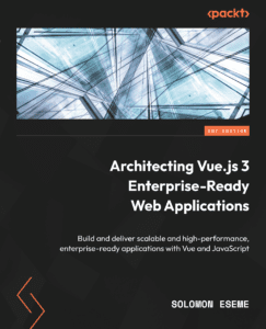 Architecting Vue.js 3 Enterprise-Ready Web Applications: Build and deliver scalable and high-performance, enterprise-ready applications with Vue and JavaScript
by Solomon Eseme